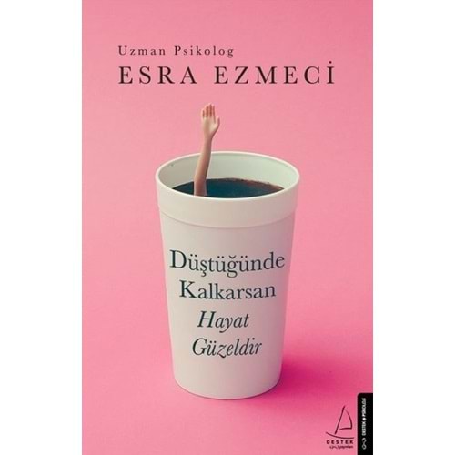 Düştüğünde Kalkarsan Hayat Güzeldir - Esra Ezmeci - Destek Yayınları