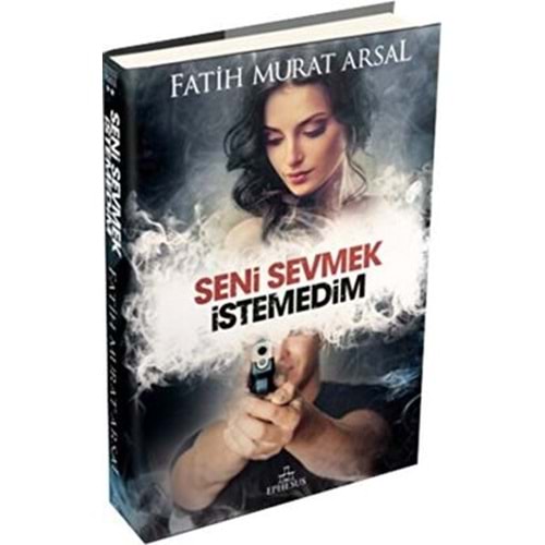 Seni Sevmek İstemedim (Ciltli) - Fatih Murat Arsal - Ephesus Yayınları