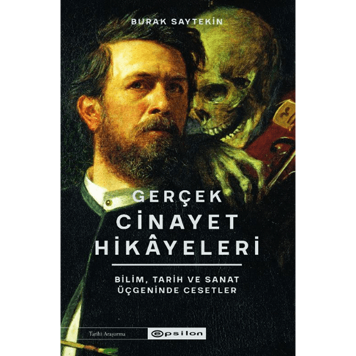Gerçek Cinayet Hikayeleri: Bilim Tarih ve Sanat Üçgeninde Cesetler - Burak Saytekin - Epsilon Yayınevi