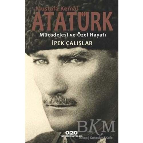 Mustafa Kemal Atatürk Mücadelesi ve Özel Hayatı - İpek Çalışlar - Yapı Kredi Yay.