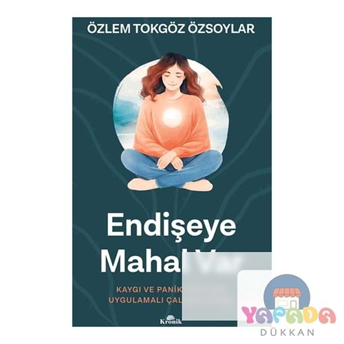 Endişeye Mahal Var - Kaygı ve Panik Atak İçin Uygulamalı Çalışma Kitabı - Özlem Tokgöz Özsoylar - Kronik Kitap /