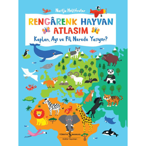Rengarenk Hayvan Atlasım Kaplan Ayı ve Fil Nerede Yaşıyor - Nastja Holtfreter - İş Bankası Kültür Yayınları