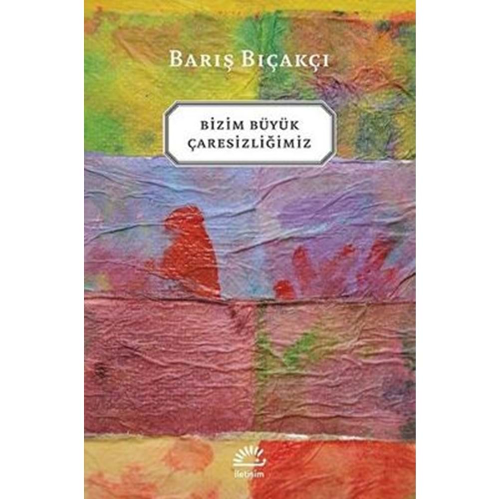 Bizim Büyük Çaresizliğimiz - Barış Bıçakçı - İletişim Yay.