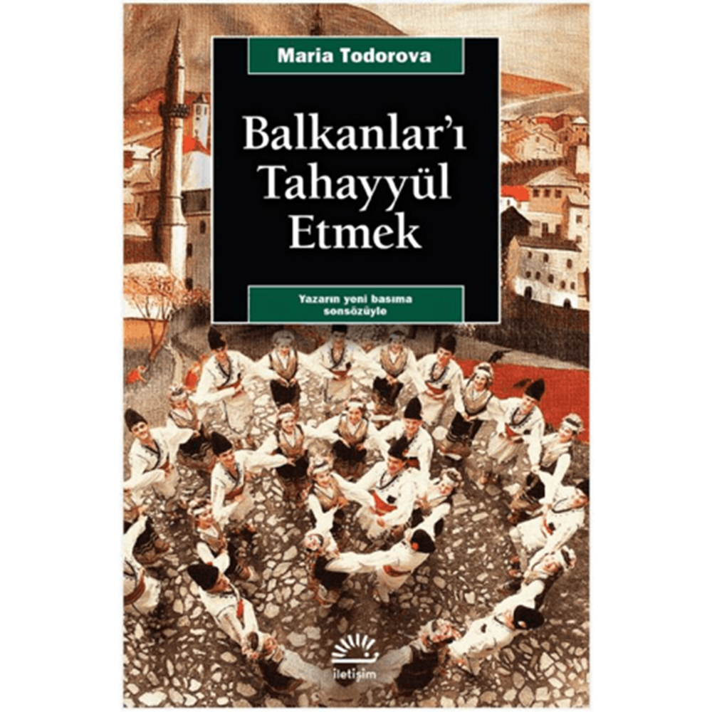 Balkanlar'ı Tahayyül Etmek - Maria Todorova - İletişim Yayınevi